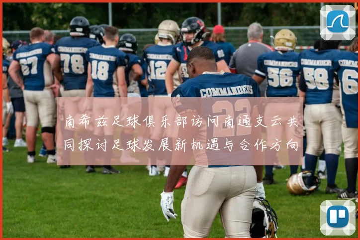 南希兹足球俱乐部访问南通支云共同探讨足球发展新机遇与合作方向