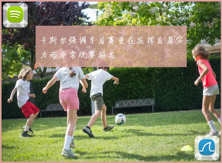 卡斯尔强调季后赛重在发挥自身实力而非常规赛排名