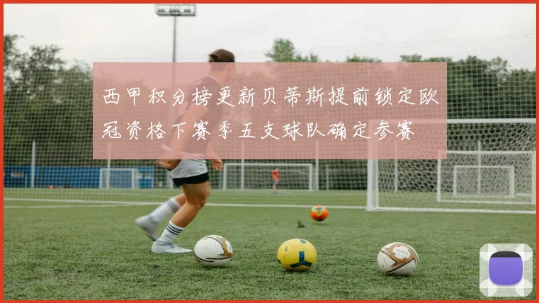西甲积分榜更新贝蒂斯提前锁定欧冠资格下赛季五支球队确定参赛