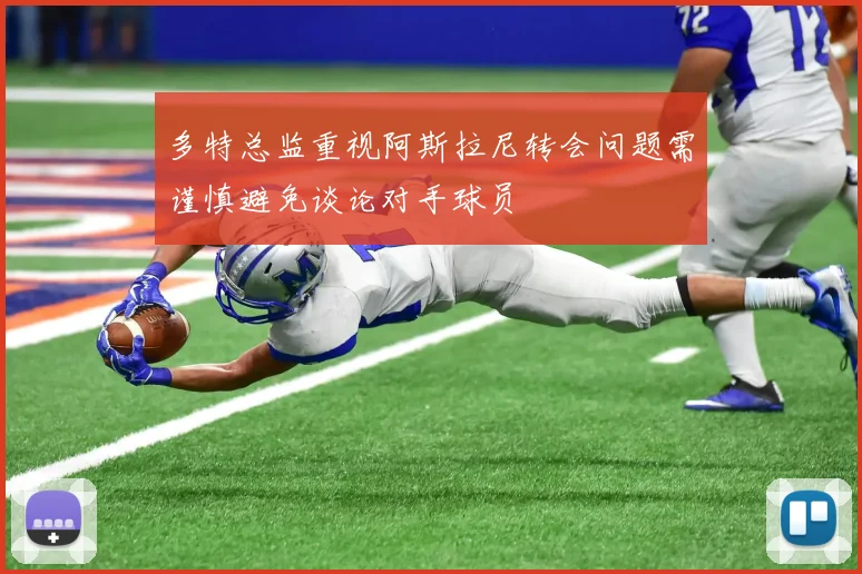 多特总监重视阿斯拉尼转会问题需谨慎避免谈论对手球员