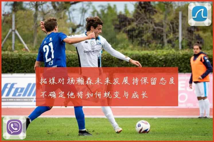 拓媒对杨瀚森未来发展持保留态度不确定他将如何蜕变与成长