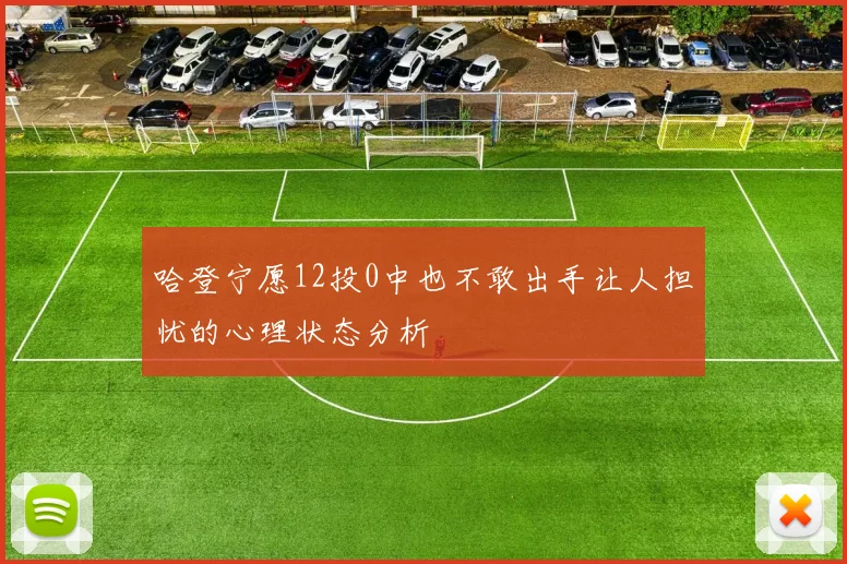 哈登宁愿12投0中也不敢出手让人担忧的心理状态分析