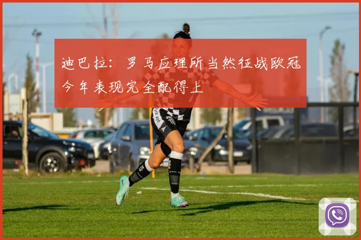 迪巴拉：罗马应理所当然征战欧冠今年表现完全配得上