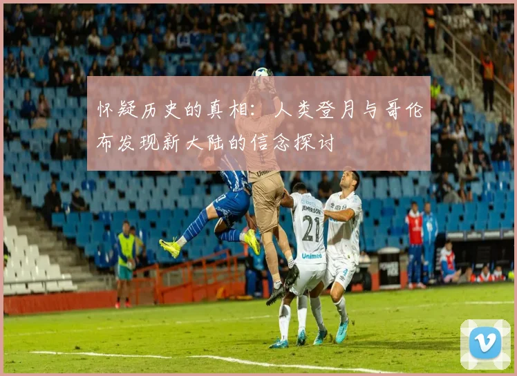 怀疑历史的真相：人类登月与哥伦布发现新大陆的信念探讨