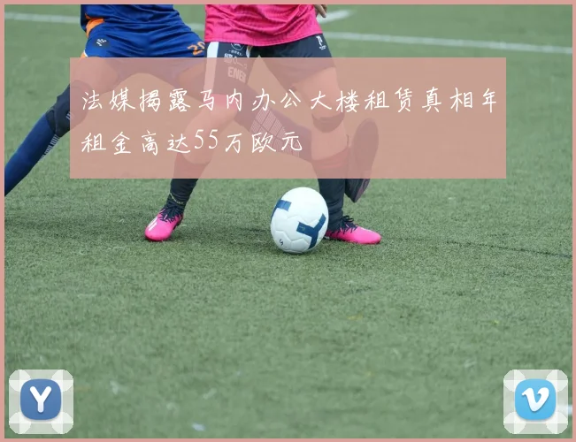 法媒揭露马内办公大楼租赁真相年租金高达55万欧元