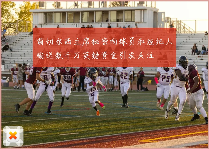 前切尔西主席秘密向球员和经纪人输送数千万英镑资金引发关注